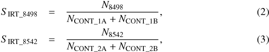 \begin{eqnarray} \label{s_irt_1} S_{\rm{IRT\_8498}} & = &\frac{N_{8498}}{N_{\rm CONT\_1A}+N_{\rm CONT\_1B}}, \\ \label{s_irt_2} S_{\rm{IRT\_8542}} & = &\frac{N_{8542}}{N_{\rm CONT\_2A}+N_{\rm CONT\_2B}} , \end{eqnarray}