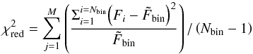\begin{equation} \chi^2_{\rm red} = \sum_{j=1}^{M}{\left(\frac{ \Sigma_{i=1}^{i=N_{\rm bin}}{\left(F_{i} - \tilde{F}_{\rm{bin}}\right)^2} }{\tilde{F}_{\rm{bin}}} \right) / \left(N_{\rm bin}-1\right)} \nonumber \label{eq:PDM} \end{equation}