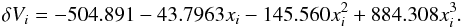 \begin{eqnarray} \delta V_i=-504.891-43.7963 x_i-145.560 x_i^2+884.308 x_i^3 . \end{eqnarray}