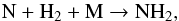 \begin{equation} {\rm N} + {\rm H_2} + {\rm M} \rightarrow {\rm NH_2}, \end{equation}
