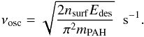 \appendix \setcounter{section}{1} \begin{equation} \nu_{\mathrm{osc}} = \sqrt{\frac{2 n_{\mathrm{surf}} E_{\mathrm{des}}}{\pi^2 m_{\mathrm{PAH}}}}\ \,\,\mathrm{s}^{-1}. \end{equation}