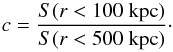 \begin{equation} c = \frac{S(r<100~\mathrm{kpc})}{S(r<500~\mathrm{kpc})}\cdot \end{equation}