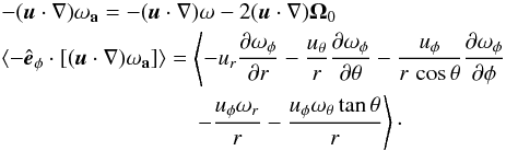 \appendix \setcounter{section}{1} \begin{eqnarray} && -(\vec{u}\cdot \nabla) \mathbf{\omega_a} = -(\vec{u} \cdot \nabla)\mathbf{\omega} - 2(\vec{u} \cdot \nabla){{\bf \Omega}_0}\nonumber \\ && \langle -\hat{\vec{e}}_\phi \cdot[(\vec{u}\cdot \nabla) \mathbf{\omega_a}]\rangle = \left\langle - u_r \frac{\partial \omega_\phi}{\partial r} -\frac{u_\theta}{r} \frac{\partial \omega_\phi}{\partial \theta} -\frac{u_\phi}{r \,\cos\theta} \frac{\partial \omega_\phi}{\partial \phi} \right. \nonumber \\ && \hspace*{3cm}\left. -\frac{u_\phi \omega_r}{r} -\frac{u_\phi \omega_\theta \tan\theta}{r} \right\rangle\cdot \label{eq:vort_advec} \end{eqnarray}
