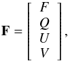 \begin{equation} \mathbf{F} = \left[ \begin{array}{c} F \\ Q \\ U \\ V \end{array} \right], \label{eq:def-stokes-vector} \end{equation}