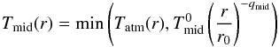 \begin{equation} T_{\rm mid}(r) = \min \left(T_{\rm atm}(r),T_{\rm mid}^0 \left(\frac{r}{r_0}\right)^{-q_{\rm mid}}\right) \end{equation}