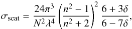 \begin{equation} \label{eq:rayleigh} \sigma_{\rm scat} = \frac{24\pi^3}{N^2 \lambda^4} \left( \frac{n^2-1}{n^2+2} \right)^2 \frac{6+3\delta}{6-7\delta}, \end{equation}