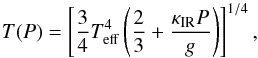 \begin{equation} \label{eq:gray_atmosphere} T(P) = \left[ \frac{3}{4}T_{\rm eff}^4 \left( \frac{2}{3} + \frac{\kappa_{\rm IR} P}{g} \right) \right]^{1/4}, \end{equation}