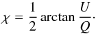 \begin{equation} \chi = \frac{1}{2}\arctan{\frac{U}{Q}} \cdot \end{equation}