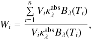 \begin{equation} W_{i} = \frac{ \sum\limits_{i=1}^{n} V_{i} \kappa_\lambda^{\rm abs} B_\lambda (T_{i}) }{ V_{i} \kappa_\lambda^{\rm abs} B_\lambda (T_{i}) }, \end{equation}