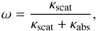 \begin{equation} \omega = \frac{\kappa_{\rm scat}}{\kappa_{\rm scat}+\kappa_{\rm abs}}, \end{equation}