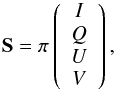 \begin{equation} \mathbf{S} = \pi\left( \begin{array}{c} I \\ Q \\ U \\ V \end{array} \right), \end{equation}