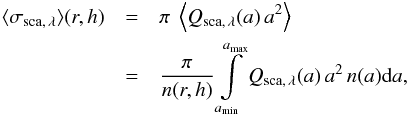 \begin{eqnarray} \label{eq:sigma} \langle \sigma_{\rm sca, \, \lambda} \rangle (r, h) &=& \pi \ \left\langle Q_{\rm sca, \, \lambda}(a)\, a^2\right\rangle \nonumber\\ &=& \frac{\pi}{n(r,h)}\int\limits_{a_{\rm min}}^{a_{\rm max}} Q_{\rm sca, \, \lambda}(a) \, a^2\,n(a) {\rm d}a, \end{eqnarray}