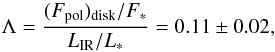 \begin{eqnarray*} \Lambda = {(F_{\rm pol})_{\rm disk}/F_{\rm \ast} \over L_{\mathrm{IR}}/L_{\ast}} = 0.11 \pm 0.02, \end{eqnarray*}