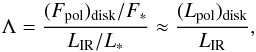 \begin{eqnarray*} \Lambda={(F_{\mathrm{pol}})_{\rm disk}/F_{\ast}\over L_{\mathrm{IR}}/L_{\ast}} \approx {(L_{\mathrm{pol}})_{\rm disk}\over L_{\mathrm{IR}}} , \end{eqnarray*}