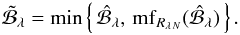 \begin{equation} \tilde{\mathcal{B}}_{\lambda} = \min \left\{\,\hat{\mathcal{B}}_{\lambda},\, \mathrm{mf}_{R_{\lambda\,N}}(\hat{\mathcal{B}}_{\lambda})\,\right\}. \label{bgfilter2} \end{equation}