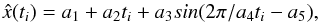 \begin{equation} \hat{x}(t_i)=a_{1} + a_{2}t_i+a_{3}sin(2\pi/a_{4}t_i-a_{5}), \label{eq:sin} \end{equation}