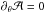 \hbox{$\partial_{\theta} \mathcal{A} = 0$}