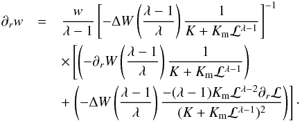 \appendix \setcounter{section}{2} \begin{eqnarray} \partial_r w &=& \frac{w}{\lambda - 1} \left[-\Delta W \left(\frac{\lambda -1}{\lambda}\right)\frac{1}{K+K_{\mathrm{m}}\mathcal{L}^{\lambda - 1}}\right]^{-1} \nonumber \\ &&\times \left[\left(-\partial_r W \left(\frac{\lambda -1 }{\lambda}\right) \frac{1}{K+K_{\mathrm{m}}\mathcal{L}^{\lambda - 1}}\right) \right. \nonumber \\ &&+ \left. \left(-\Delta W \left(\frac{\lambda -1}{\lambda}\right)\frac{-(\lambda - 1) K_{\mathrm{m}} \mathcal{L}^{\lambda - 2} \partial_r \mathcal{L}}{(K+K_{\mathrm{m}}\mathcal{L}^{\lambda - 1})^2}\right)\right]\cdot \end{eqnarray}