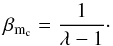 \appendix \setcounter{section}{2} \begin{equation} \beta_{\mathrm{m}_{\mathrm{c}}} = \frac{1}{\lambda - 1}\cdot \end{equation}