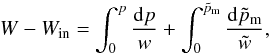 \begin{equation} \label{eq:full_int} W - W_{\mathrm{in}} = \int^p_0 \frac{\mathrm{d}p}{w} + \int_0^{\tilde{p}_{\mathrm{m}}} \frac{\mathrm{d}\tilde{p}_{\mathrm{m}}}{\tilde{w}}, \end{equation}