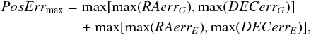 \begin{eqnarray} \begin{split} PosErr_{\mathrm{max}} &= \max[ \max(RAerr_{G}),\max(DECerr_{G})] \\&\quad+\max[ \max(RAerr_{E}),\max(DECerr_{E}) ], \end{split} \end{eqnarray}