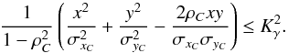 \begin{equation} \frac{1}{1- \rho_{C}^{2}} \left( \frac{x^{2}}{\sigma_{x_{C}}^2} + \frac{y^{2}}{\sigma_{y_{C}}^{2}} - \frac{2 \rho_{C} x y }{\sigma_{x_{C}}\sigma_{y_{C}}} \right) \leq K^{2}_{\gamma} . \end{equation}