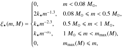 \begin{equation} \label{eq:xi_star} \xi_{\mathrm{\star}}(m,M) = \begin{cases} 0, & m<0.08~{M}_{\odot}, \\[1mm] 2k_{\mathrm{\star}} m^{-1.3}, & 0.08~{M}_{\odot} \leqslant m<0.5~{M}_{\odot}, \\[1mm] k_{\mathrm{\star}} m^{-2.3}, & 0.5~{M}_{\odot} \leqslant m<1{~M}_{\odot}, \\[1mm] k_{\mathrm{\star}} m^{-\alpha_3}, & 1~{M}_{\odot} \leqslant m<m_{\mathrm{max}}(M), \\[1mm] 0, & m_{\mathrm{max}}(M) \leqslant m, \end{cases} \end{equation}