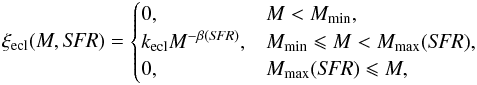\begin{equation} \label{eq:xi_ecl} \xi_{\mathrm{ecl}}(M,{\it SFR})= \begin{cases} 0, & M<M_{\mathrm{min}},\\ k_{\mathrm{ecl}} M^{-\beta({\it SFR})}, & M_{\mathrm{min}} \leqslant M<M_{\mathrm{max}}({\it SFR}),\\ 0, & M_{\mathrm{max}}({\it SFR}) \leqslant M, \end{cases} \end{equation}