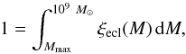 \begin{equation} \label{eq:1intMecl} 1=\int_{M_{\mathrm{max}}}^{10^9~{M}_{\odot}}\xi_{\mathrm{ecl}}(M)\,\mathrm{d}M, \end{equation}