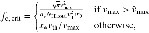 \begin{equation} \label{eq:fccrit_outflow} \fccrit = \begin{cases} \frac{\sqrt{\pi} v_{\mathrm{max}}^2}{a_v N_{\HI, \mathrm{total}} v_{\mathrm{th}}^2 \sigma_0} & \text{if }v_{\mathrm{max}} > \hat v_{\mathrm{max}}\\ x_* v_{\mathrm{th}}/v_{\mathrm{max}} & \text{otherwise,} \end{cases} \end{equation}