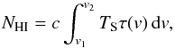 \begin{equation} \label{wellknownformula} N_{\rm HI} = c\int_{v_1}^{v_2} T_{\rm S} \tau(v)\,\rm{d} {\it v} , \end{equation}