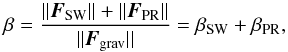 \begin{equation} \beta = \frac{|| {\vec F}_{\rm SW} || + || {\vec F}_{\rm PR} ||}{ || {\vec F}_{\rm grav} || } = \beta_{\rm SW} + \beta_{\rm PR} , \end{equation}