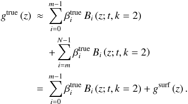 \begin{eqnarray} g^{\text{true}}\left(z\right)\!\!\! & \approx & \!\!\! \sum_{i=0}^{m-1}\beta_{i}^{\text{true}}\,B_{i}\left(z;t,k=2\right)\nonumber \\ & &\!\!\! +\sum_{i=m}^{N-1}\beta_{i}^{\text{true}}\,B_{i}\left(z;t,k=2\right)\nonumber \\ \!\!\!& = &\!\!\! \sum_{i=0}^{m-1}\beta_{i}^{\text{true}}\,B_{i}\left(z;t,k=2\right)+g^{\text{surf}}\left(z\right).\label{eq:true_model_spline} \end{eqnarray}