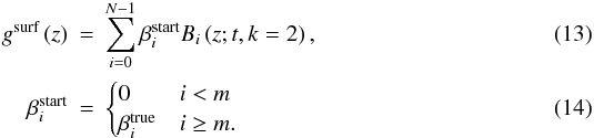 \begin{eqnarray} g^{\text{surf}}\left(z\right)\!\!\! & = &\!\!\! \sum_{i=0}^{N-1}\beta_{i}^{\text{start}}B_{i}\left(z;t,k=2\right)\label{eq:spl_coeff_start},\\ \beta_{i}^{\text{start}}\!\!\! & = & \!\!\!\begin{cases} 0 & i<m\\ \beta_{i}^{\text{true}} & i\ge m. \end{cases} \end{eqnarray}