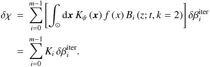 \begin{eqnarray} \delta\chi\!\!\! & = & \!\!\!\sum_{i=0}^{m-1}\left[\int_{\odot}{\rm d}\vec{x}\,K_{\psi}\left(\vec{x}\right)f\left(x\right)B_{i}\left(z;t,k=2\right)\right]\delta\beta^\text{iter}_{i}\nonumber \\ \!\!\! & = & \!\!\!\sum_{i=0}^{m-1}K_{i}\,\delta\beta^\text{iter}_{i}. \end{eqnarray}