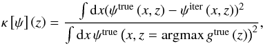 \begin{equation} \kappa\left[\psi\right]\left(z\right)=\frac {\int {\rm d}x(\psi^{\text{true}}\left(x,z\right)-\psi^{\text{iter}}\left(x,z\right))^{2}}{\int {\rm d}x\,\psi^{\text{true}}\left(x,z=\text{argmax}\,g^{\text{true}}\left(z\right)\right)^{2}}, \end{equation}
