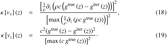 \begin{eqnarray} \kappa\left[v_{x}\right]\left(z\right) & = & \frac{\left[\frac{1}{\rho}\partial_{z}\left(\rho c\left(g^{\text{true}}\left(z\right)-g^{\text{iter}}\left(z\right)\right)\right)\right]^{2}}{\left[\max\left(\frac{1}{\rho}\partial_{z}\left(\rho c\,g^{\text{true}}\left(z\right)\right)\right)\right]^{2}},\label{eq:misfit_vx_z}\\ \kappa\left[v_{z}\right]\left(z\right) & = & \frac{c^{2}(g^{\text{true}}\left(z\right)-g^{\text{iter}}\left(z\right))^{2}}{\left[\max\left(c\,g^{\text{true}}\left(z\right)\right)\right]^{2}}\cdot\label{eq:misfit_vz_z} \end{eqnarray}