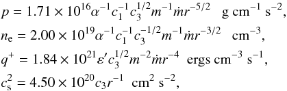 \begin{eqnarray} \label{para} &&p=1.71\times10^{16}\alpha^{-1}c_{1}^{-1}c_{3}^{1/2}m^{-1}\dot m r^{-5/2} \ \ \ \rm g \ cm^{-1} \ s^{-2},\nonumber \\ &&n_{\rm e}=2.00\times10^{19}\alpha^{-1}c_1^{-1}c_{3}^{-1/2}m^{-1} \dot m r^{-3/2}\ \ \ \rm cm^{-3}, \nonumber \\ &&q^{+}=1.84\times 10^{21}\varepsilon' c_{3}^{1/2}m^{-2}\dot m r^{-4}\ \ \rm ergs \ cm^{-3} \ s^{-1}, \nonumber\\ &&c_{\rm s}^2 =4.50\times10^{20}c_{3}r^{-1} \ \ \rm cm^{2} \ s^{-2}, \end{eqnarray}