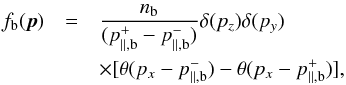 \appendix \setcounter{section}{1} \begin{eqnarray} f_{\rm b}({\vec p})&=& {n_{\rm b}\over (p_{\parallel,{\rm b}}^{+}-p_{\parallel,{\rm b}}^{-})} \delta(p_z) \delta(p_y)\notag \\ &&\times [ \theta (p_x-p_{\parallel,{\rm b}}^{-} )-\theta (p_x-p_{\parallel,{\rm b}}^{+} ) ] , \label{A1} \end{eqnarray}