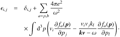\appendix \setcounter{section}{1} \begin{eqnarray} \epsilon_{i,j}&=&\delta_{i,j}+ \sum_{a=p,b} {4\pi e^2\over\omega^2}\notag \\ &&\times \int {\rm d}^3p \l( v_i {\pa f_a({\vec p})\over\pa p_j } - {v_iv_jk_l \over {\vec k}{\vec v}-\omega} {\pa f_a({\vec p}) \over \pa p_l} \r)\cdot \label{A3} \end{eqnarray}