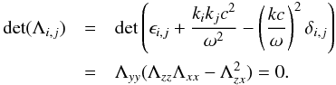 \appendix \setcounter{section}{1} \begin{eqnarray} \det (\Lambda_{i,j})&=&\det \l(\epsilon_{i,j}+ {k_ik_jc^2\over\omega^2}- \l(kc\over\omega \r)^2\delta_{i,j} \r) \notag \\ &= &\Lambda_{yy}(\Lambda_{zz}\Lambda_{xx}-\Lambda_{zx}^2)=0. \label{A11} \end{eqnarray}