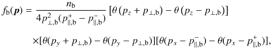 \begin{eqnarray} &&f_{\rm b}({\vec p})= {n_{\rm b}\over 4p_{\perp,{\rm b}}^2 (p_{\parallel,{\rm b}}^{+}-p_{\parallel,{\rm b}}^{-})} \l[ \theta\l(p_z+p_{\perp,{\rm b}}\r)-\theta\l(p_z-p_{\perp,{\rm b}}\r) \r] \nonumber\\[2mm] &&\quad\qquad\times [ \theta (p_y+p_{\perp,{\rm b}} )-\theta (p_y-p_{\perp,{\rm b}} ) ] [ \theta (p_x-p_{\parallel,{\rm b}}^{-})-\theta (p_x-p_{\parallel,{\rm b}}^{+} ) ] , \label{an2} \end{eqnarray}