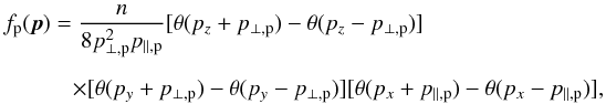 \begin{eqnarray} &&f_{\rm p}({\vec p})= {n\over 8p_{\perp,{\rm p}}^2 p_{\parallel,{\rm p}} } [ \theta (p_z+p_{\perp,{\rm p}} )-\theta (p_z-p_{\perp,{\rm p}} ) ] \nonumber\\[2mm] && \qquad\quad \times [ \theta(p_y+p_{\perp,{\rm p}})-\theta(p_y-p_{\perp,{\rm p}}) ] [ \theta(p_x+p_{\parallel,{\rm p}})-\theta(p_x-p_{\parallel,{\rm p}}) ] , \label{an3} \end{eqnarray}