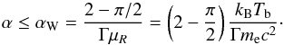 \begin{equation} \alpha\leq \alpha_{\rm W}= {2-\pi/2 \over \Gamma \mu_R}=\left(2-\frac{\pi}{2}\right) \frac{k_{\rm B}T_{\rm b}}{\Gamma m_{\rm e}c^2}\cdot \label{d2.1} \end{equation}