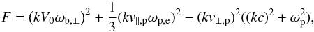 \begin{equation} F= \l(kV_0\omega_{{\rm b},\perp}\r)^2+ {1\over3}(kv_{\parallel,{\rm p}}\omega_{\rm p,e})^2 - (kv_{\perp,{\rm p}})^2 ((kc)^2+\omega_{\rm p}^2 ) , \label{d5} \end{equation}