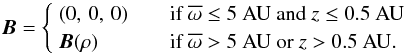 \begin{equation} \vec{B}= \begin{cases} \hspace{0.1cm} \left(0,\,0,\,0\right) \quad&\text{if}\ \overline{\omega} \leq {5}~{\rm AU}\ \text{and}\ z \leq {0.5}~{\rm AU}\\ \hspace{0.1cm} \vec{B}(\rho) \quad&\text{if}\ \overline{\omega} > {5}~{\rm AU}\ \text{or}\ z > {0.5}~{\rm AU}.\\ \end{cases} \label{eq:mag_field_dead-zone} \end{equation}