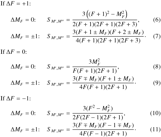 \begin{align} \text{If\ } \Delta F &= +1{:}\nonumber\\ \Delta &M_F=0{:} &&S_{M^\prime,M^{\prime\prime}}=\frac{3\left((F+1)^2-M_F^2\right)}{2(F+1)(2F+1)(2F+3)},\\ \Delta &M_F=\pm1{:} &&S_{M^\prime,M^{\prime\prime}}=\frac{3(F+1\pm M_F)(F+2\pm M_F)}{4(F+1)(2F+1)(2F+3)}\cdot\\[0.5em] \text{If\ } \Delta F &= 0{:}\nonumber\\ \Delta &M_F=0{:} &&S_{M^\prime,M^{\prime\prime}}=\frac{3M_F^2}{F(F+1)(2F+1)}, \label{eq:rel_line_strength_pi}\\ \Delta &M_F=\pm1{:} &&S_{M^\prime,M^{\prime\prime}}=\frac{3(F\mp M_F)(F+1\pm M_F)}{4F(F+1)(2F+1)}\cdot \label{eq:rel_line_strength_sigma}\\[0.5em] \text{If\ } \Delta F &= -1{:}\nonumber\\ \Delta &M_F=0{:} &&S_{M^\prime,M^{\prime\prime}}=\frac{3(F^2-M_F^2)}{2F(2F-1)(2F+1)},\\ \Delta &M_F=\pm1{:} &&S_{M^\prime,M^{\prime\prime}}=\frac{3(F\mp M_F)(F-1\mp M_F)}{4F(F-1)(2F+1)}\cdot \end{align}