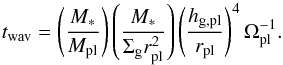 \begin{equation} t_{\rm wav} = \left(\frac{M_*}{M_{\rm pl}}\right)\left(\frac{M_*}{\Sigma_{\rm g} r_{\rm pl}^2}\right) \left(\frac{h_{\rm g,pl}}{r_{\rm pl}}\right)^4\Omega_{\rm pl}^{-1} . \end{equation}