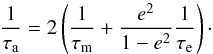 \begin{equation} \frac{1}{\tau_{\rm a}} = 2\left(\frac{1}{\tau_{\rm m}} + \frac{e^2}{1-e^2}\frac{1}{\tau_{\rm e}}\right) \cdot \label{eq_tauaem} \end{equation}