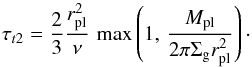 \begin{equation} \tau_{t2} = \frac{2}{3}\frac{r_{\rm pl}^2}{\nu} \, \max\left(1, \, \frac{M_{\rm pl}}{2\pi\Sigma_{\rm g}r_{\rm pl}^2}\right) \cdot \label{eq_typeII} \end{equation}